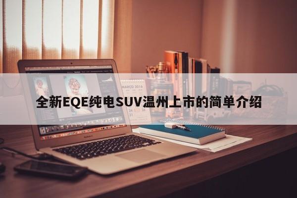 全新EQE純電SUV溫州上市的簡單介紹