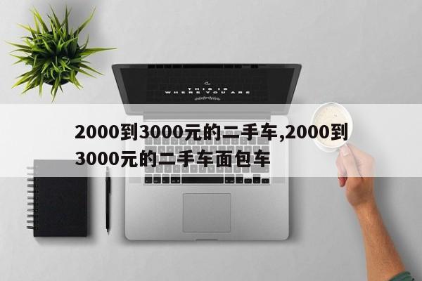 2000到3000元的二手車,2000到3000元的二手車面包車