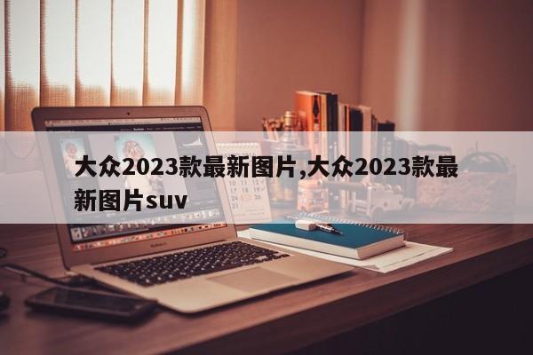 大眾2023款最新圖片,大眾2023款最新圖片suv