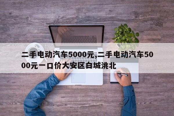 二手電動汽車5000元,二手電動汽車5000元一口價大安區(qū)白城洮北