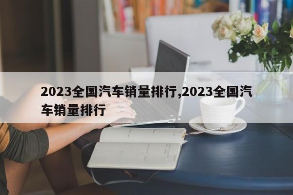 2023全國汽車銷量排行,2023全國汽車銷量排行