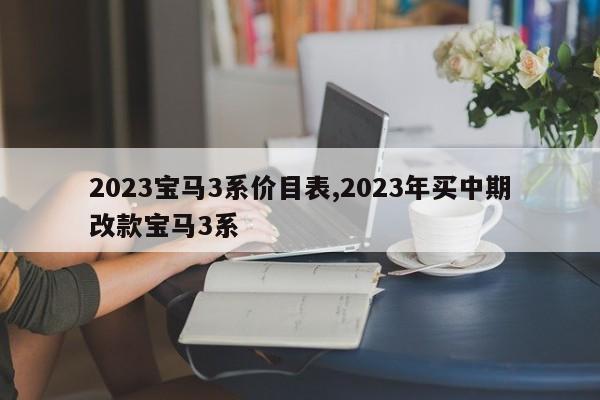 2023寶馬3系價(jià)目表,2023年買中期改款寶馬3系