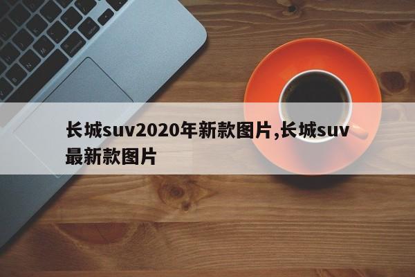 長城suv2020年新款圖片,長城suv最新款圖片