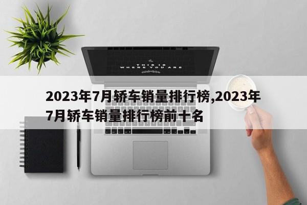 2023年7月轎車銷量排行榜,2023年7月轎車銷量排行榜前十名