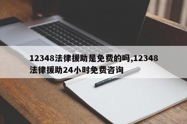 12348法律援助是免費的嗎,12348法律援助24小時免費咨詢