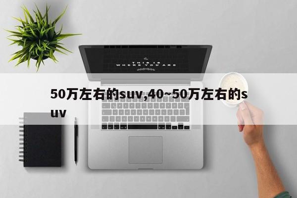 50萬左右的suv,40～50萬左右的suv