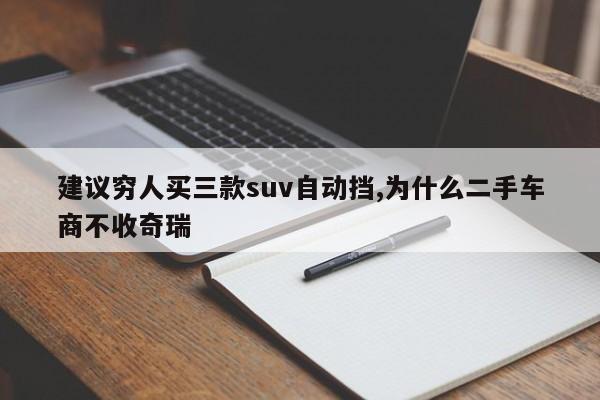 建議窮人買三款suv自動擋,為什么二手車商不收奇瑞