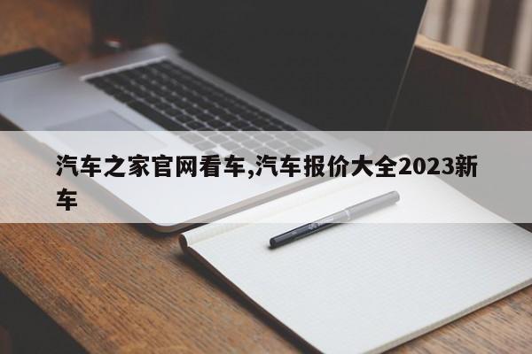 汽車之家官網(wǎng)看車,汽車報(bào)價(jià)大全2023新車