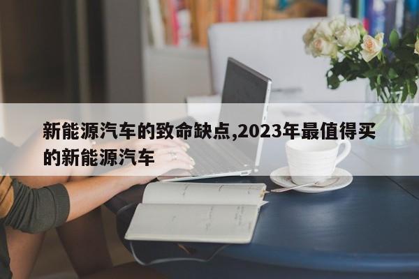 新能源汽車的致命缺點,2023年最值得買的新能源汽車