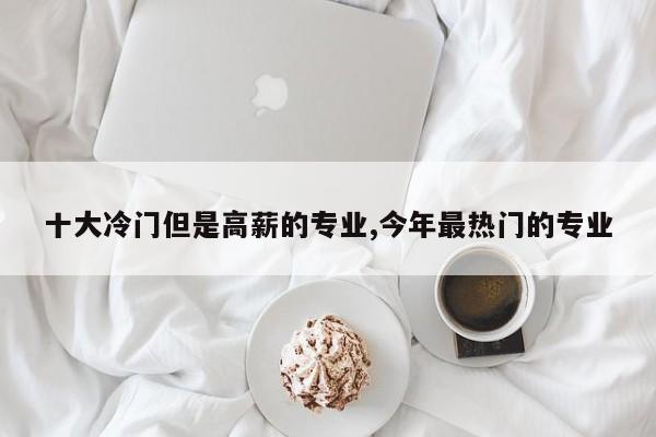 十大冷門但是高薪的專業(yè),今年最熱門的專業(yè)