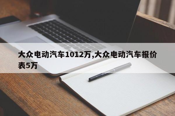 大眾電動汽車1012萬,大眾電動汽車報價表5萬