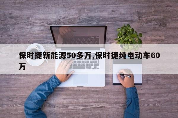 保時捷新能源50多萬,保時捷純電動車60萬