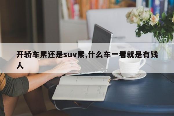 開轎車?yán)圻€是suv累,什么車一看就是有錢人