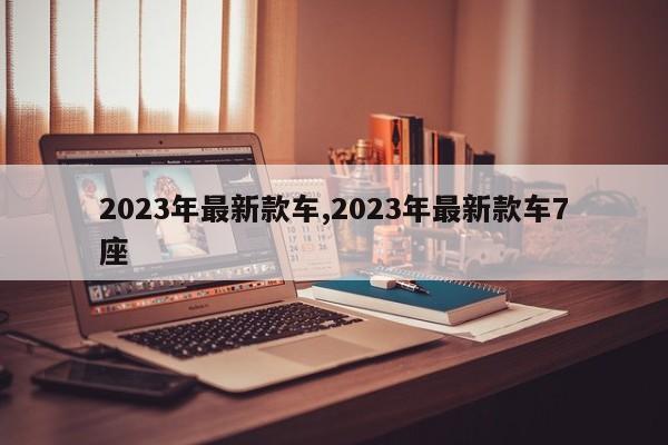 2023年最新款車,2023年最新款車7座