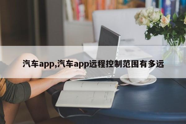 汽車app,汽車app遠(yuǎn)程控制范圍有多遠(yuǎn)