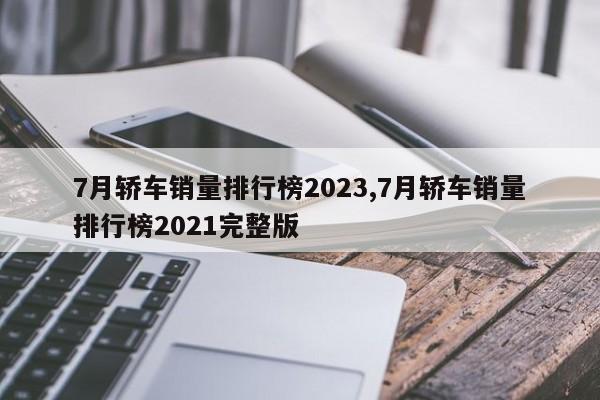 7月轎車銷量排行榜2023,7月轎車銷量排行榜2021完整版