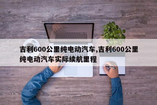 吉利600公里純電動汽車,吉利600公里純電動汽車實際續(xù)航里程