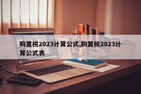 購置稅2023計算公式,購置稅2023計算公式表