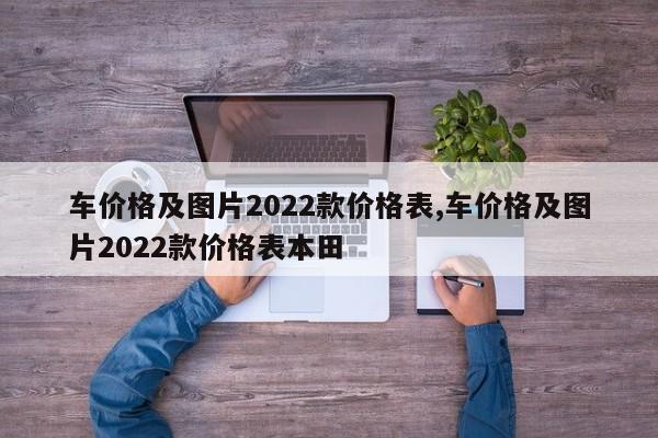 車價(jià)格及圖片2022款價(jià)格表,車價(jià)格及圖片2022款價(jià)格表本田