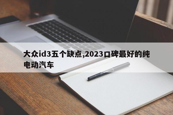 大眾id3五個缺點,2023口碑最好的純電動汽車