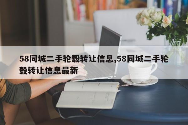 58同城二手輪轂轉(zhuǎn)讓信息,58同城二手輪轂轉(zhuǎn)讓信息最新