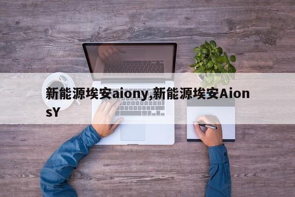 新能源埃安aiony,新能源埃安AionsY