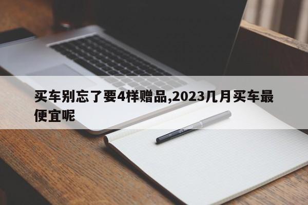 買車別忘了要4樣贈品,2023幾月買車最便宜呢