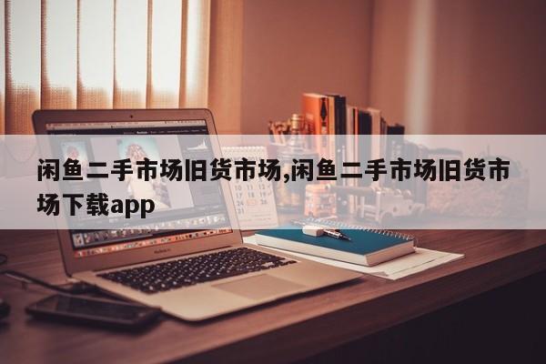 閑魚二手市場舊貨市場,閑魚二手市場舊貨市場下載app