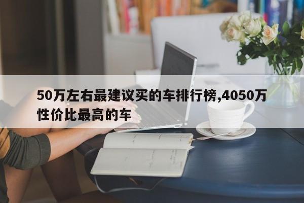 50萬左右最建議買的車排行榜,4050萬性價比最高的車