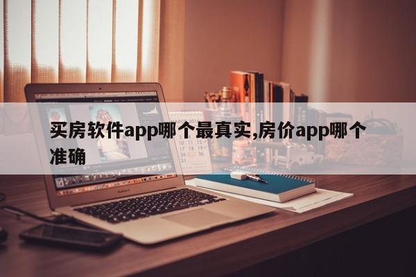 買房軟件app哪個最真實,房價app哪個準確