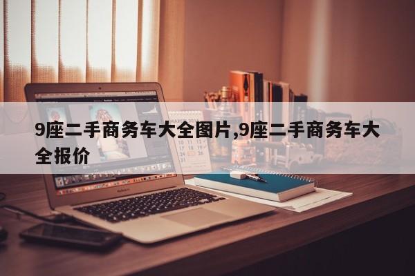 9座二手商務(wù)車大全圖片,9座二手商務(wù)車大全報價