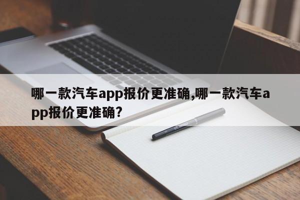 哪一款汽車app報價更準(zhǔn)確,哪一款汽車app報價更準(zhǔn)確?