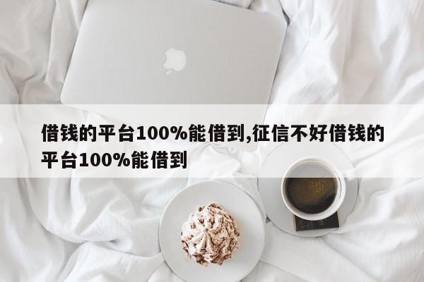 借錢的平臺(tái)100%能借到,征信不好借錢的平臺(tái)100%能借到