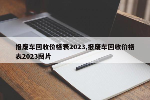 報廢車回收價格表2023,報廢車回收價格表2023圖片