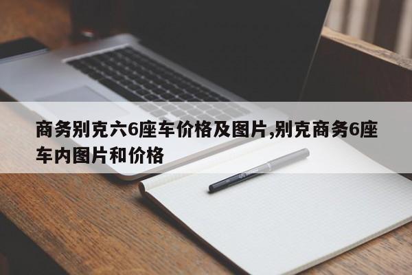 商務(wù)別克六6座車價格及圖片,別克商務(wù)6座車內(nèi)圖片和價格