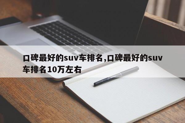 口碑最好的suv車排名,口碑最好的suv車排名10萬左右