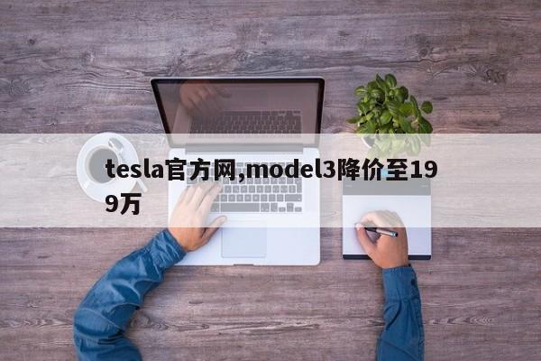 tesla官方網(wǎng),model3降價(jià)至199萬