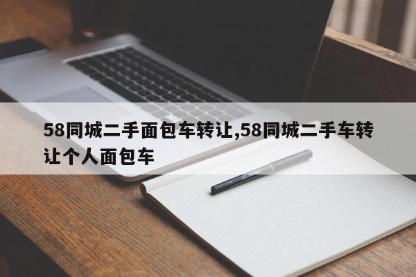 58同城二手面包車轉(zhuǎn)讓,58同城二手車轉(zhuǎn)讓個人面包車