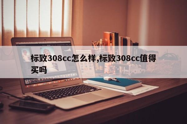 標(biāo)致308cc怎么樣,標(biāo)致308cc值得買(mǎi)嗎