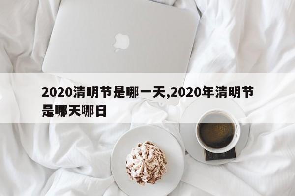 2020清明節是哪一天,2020年清明節是哪天哪日