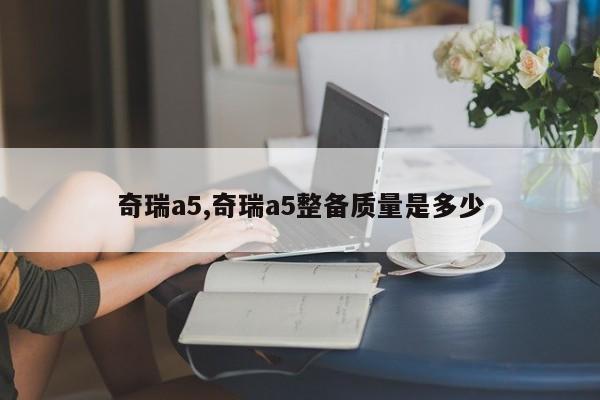 奇瑞a5,奇瑞a5整備質(zhì)量是多少