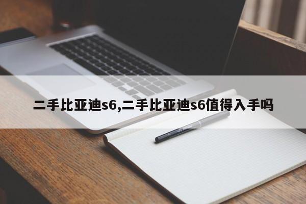 二手比亞迪s6,二手比亞迪s6值得入手嗎