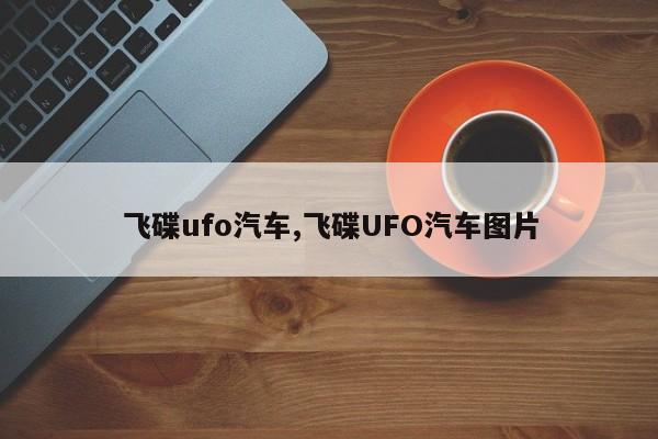 飛碟ufo汽車,飛碟UFO汽車圖片