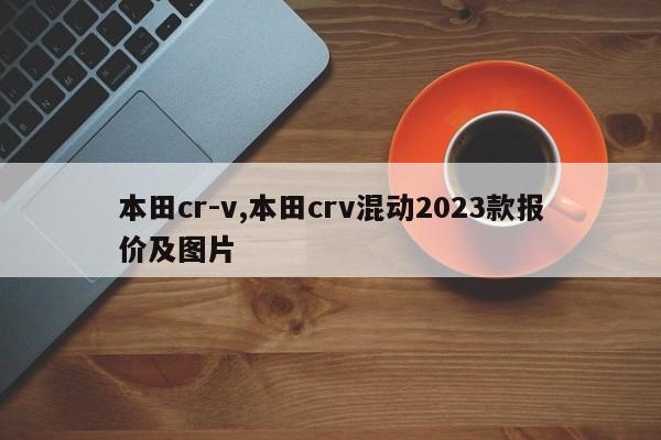 本田cr-v,本田crv混動(dòng)2023款報(bào)價(jià)及圖片