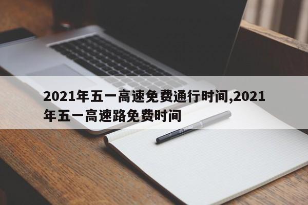 2021年五一高速免費(fèi)通行時(shí)間,2021年五一高速路免費(fèi)時(shí)間