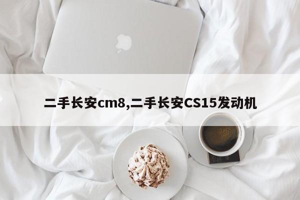 二手長(zhǎng)安cm8,二手長(zhǎng)安CS15發(fā)動(dòng)機(jī)