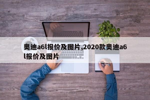 奧迪a6l報價及圖片,2020款奧迪a6l報價及圖片