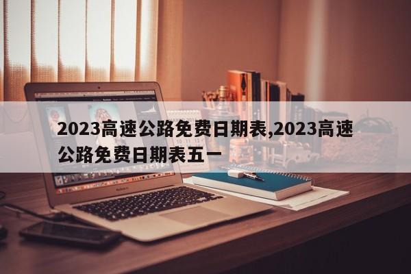 2023高速公路免費日期表,2023高速公路免費日期表五一