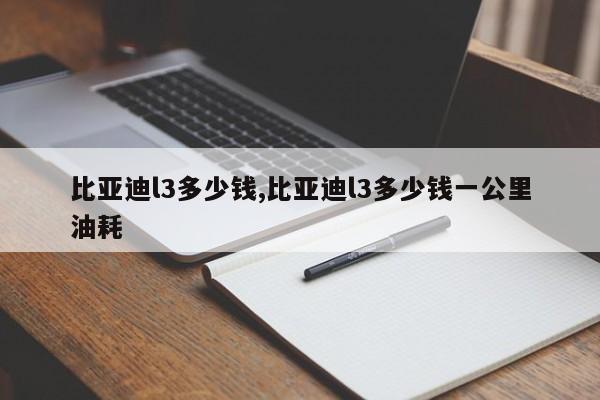 比亞迪l3多少錢,比亞迪l3多少錢一公里油耗