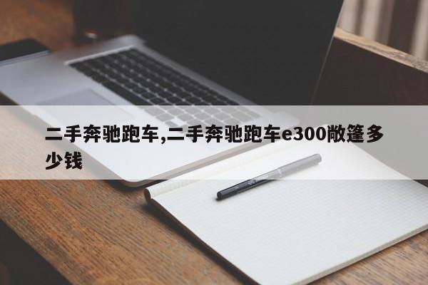 二手奔馳跑車,二手奔馳跑車e300敞篷多少錢